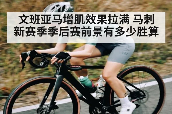 文班亚马增肌效果拉满 马刺新赛季季后赛前景有多少胜算